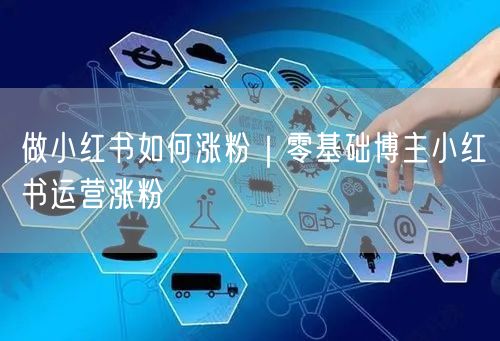 做小红书如何涨粉｜零基础博主小红书运营涨粉