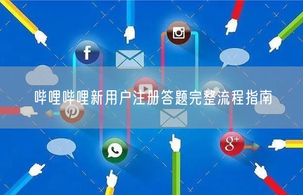 哔哩哔哩新用户注册答题完整流程指南