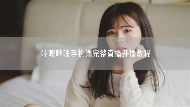 哔哩哔哩手机端完整直播开播教程
