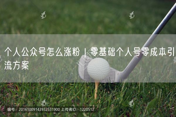 个人公众号怎么涨粉｜零基础个人号零成本引流方案