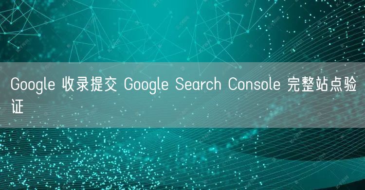 Google 收录提交 Google Search Console 完整站点验证