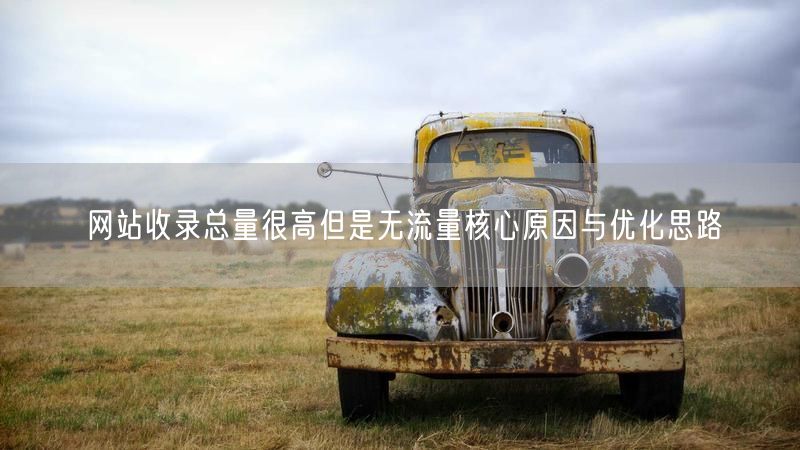 网站收录总量很高但是无流量核心原因与优化思路