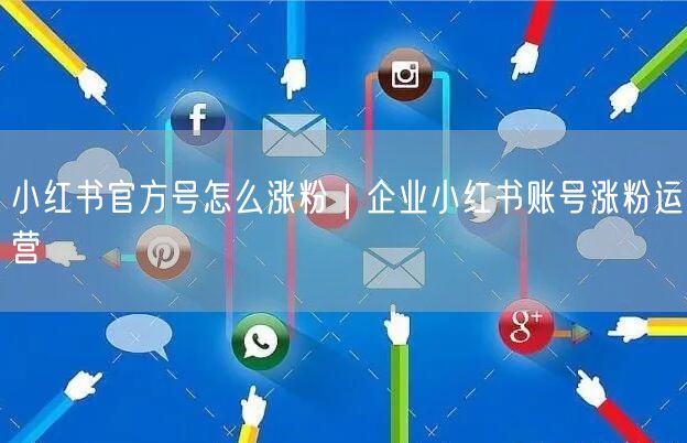 小红书官方号怎么涨粉｜企业小红书账号涨粉运营