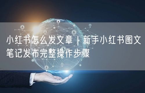 小红书怎么发文章｜新手小红书图文笔记发布完整操作步骤