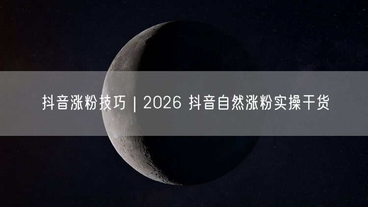 抖音涨粉技巧｜2026 抖音自然涨粉实操干货