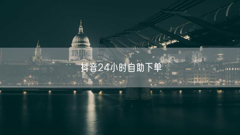 抖音24小时自助下单