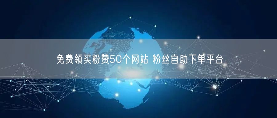 免费领买粉赞50个网站 粉丝自助下单平台