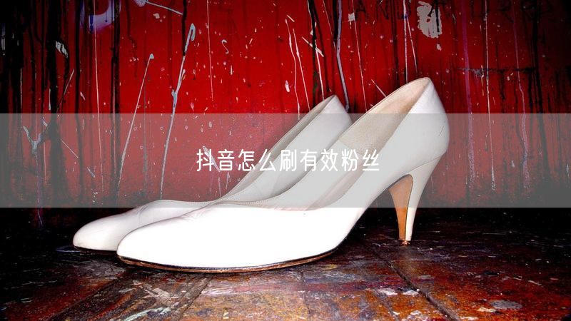 抖音怎么刷有效粉丝