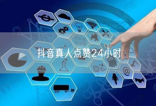 抖音真人点赞24小时