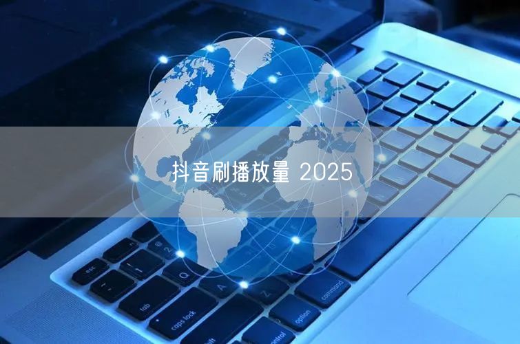 抖音刷播放量 2025