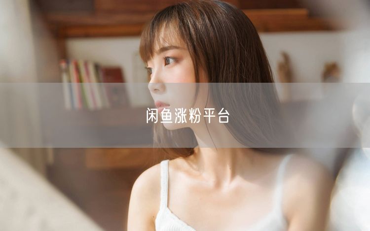 闲鱼涨粉平台