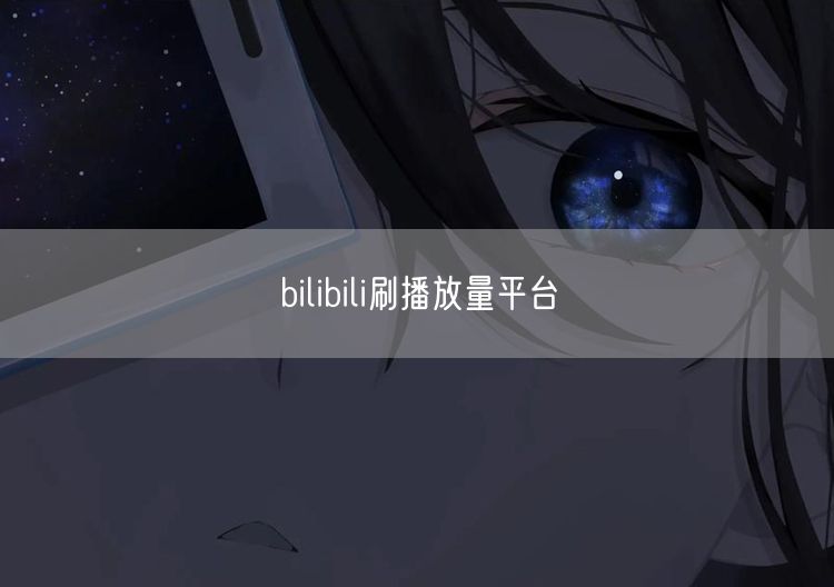 bilibili刷播放量平台