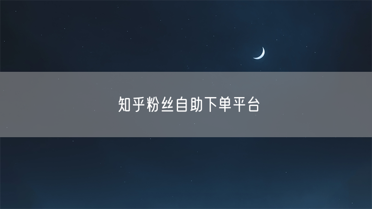 知乎粉丝自助下单平台