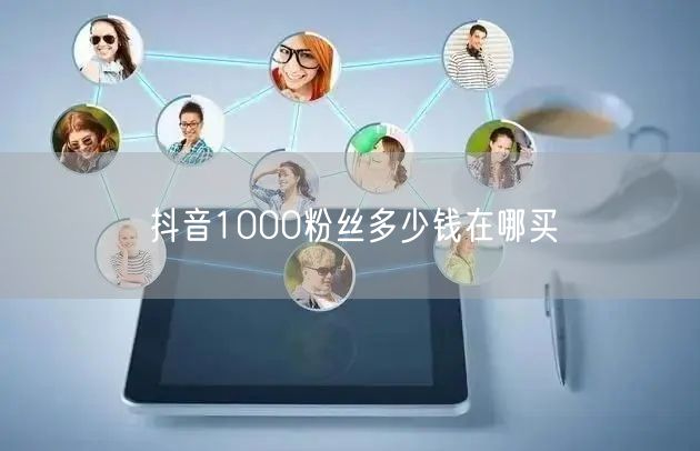 抖音1000粉丝多少钱在哪买
