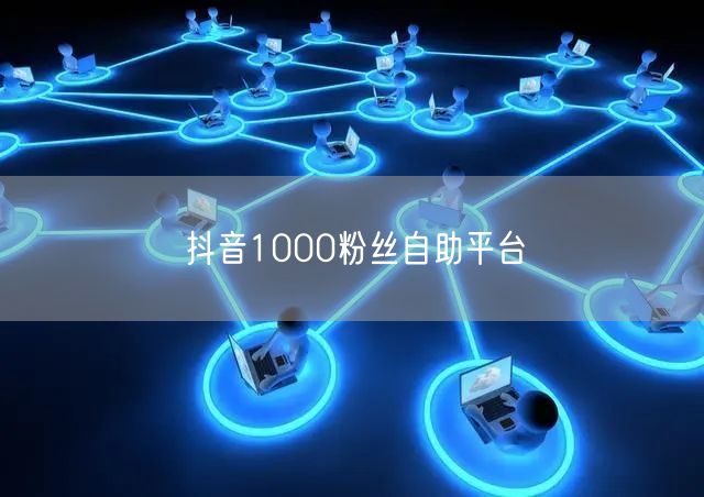 抖音1000粉丝自助平台