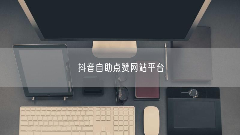抖音自助点赞网站平台