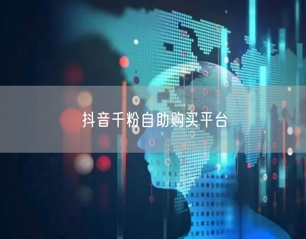 抖音千粉自助购买平台