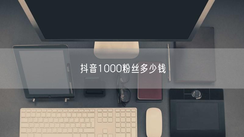 抖音1000粉丝多少钱
