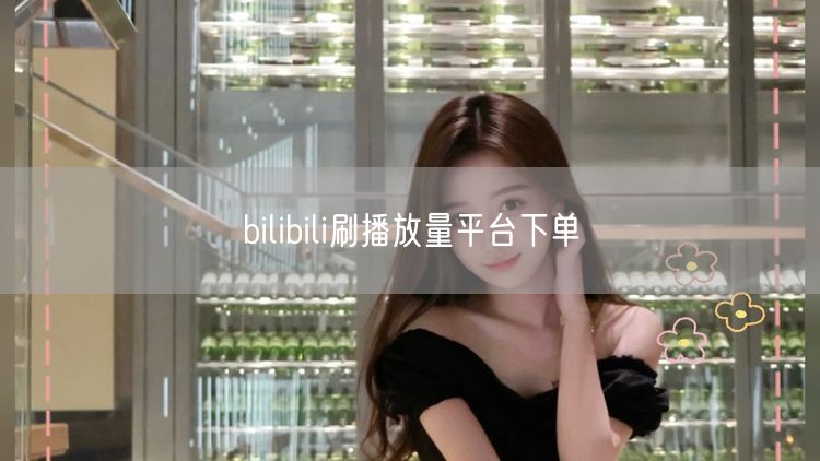 bilibili刷播放量平台下单