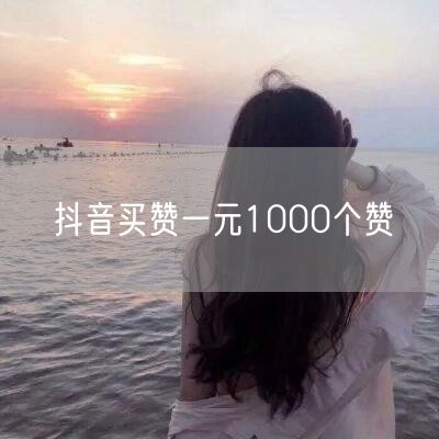 抖音买赞一元1000个赞