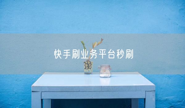快手刷业务平台秒刷