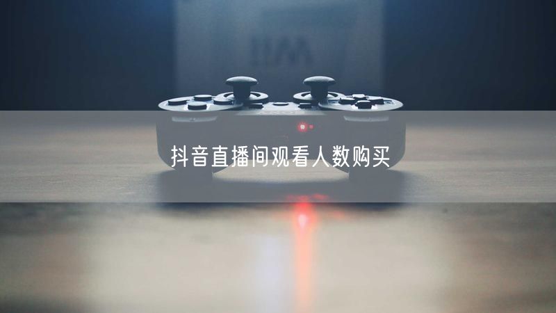 抖音直播间观看人数购买