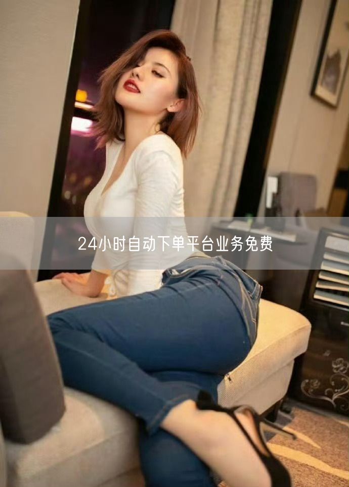 24小时自动下单平台业务免费