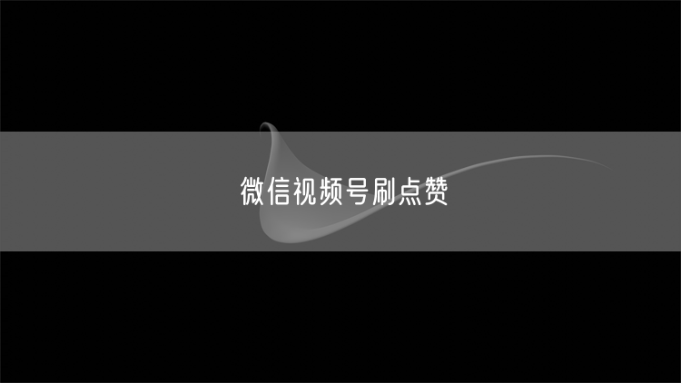 微信视频号刷点赞
