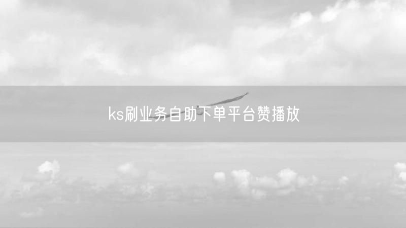 ks刷业务自助下单平台赞播放
