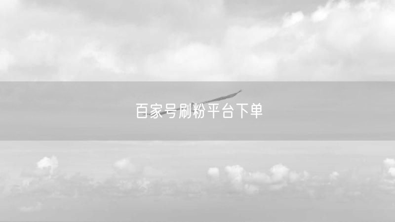 百家号刷粉平台下单