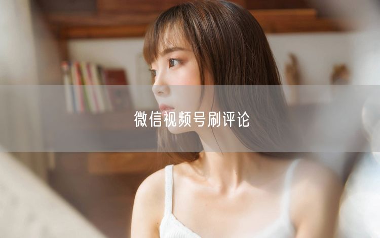微信视频号刷评论