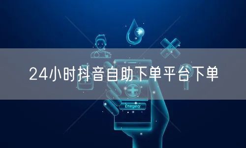 24小时抖音自助下单平台下单