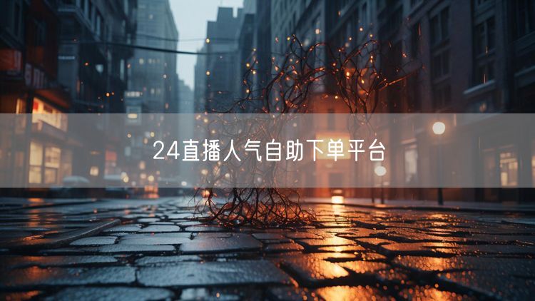 24直播人气自助下单平台