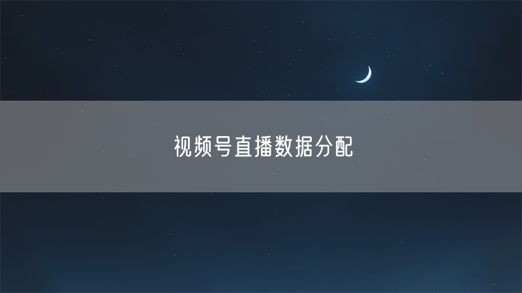 视频号直播数据分配