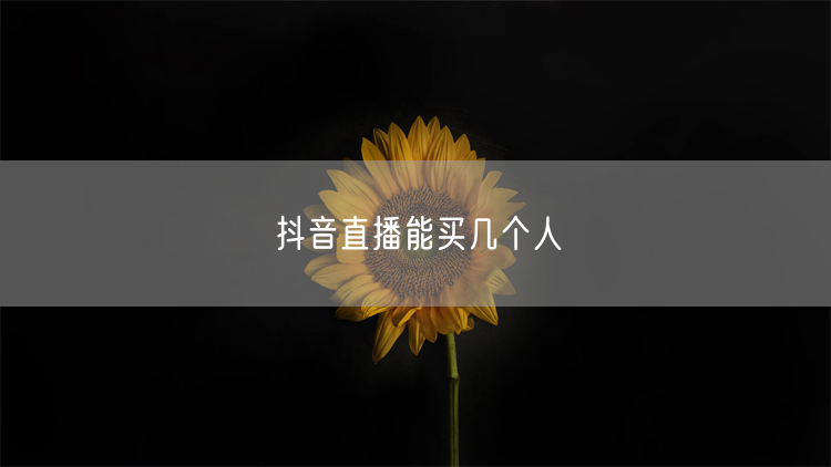 抖音直播能买几个人