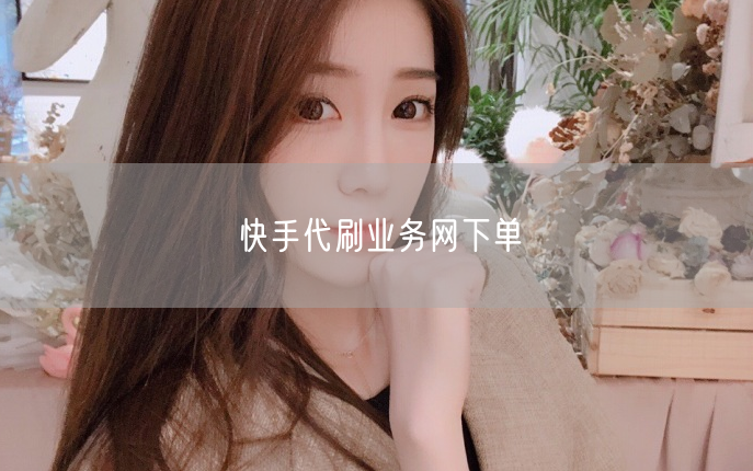 快手代刷业务网下单