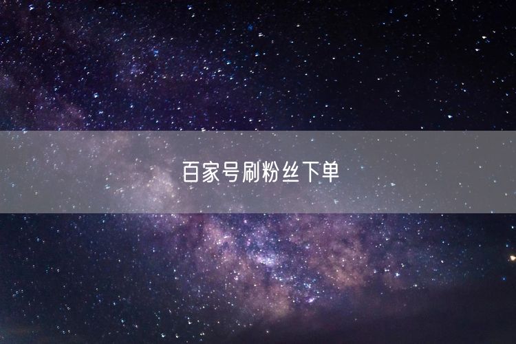 百家号刷粉丝下单