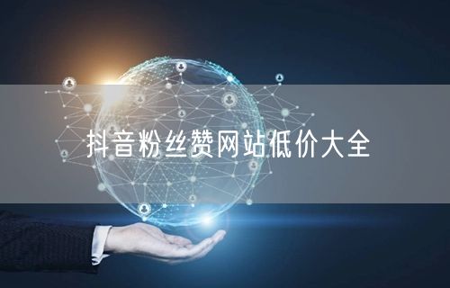 抖音粉丝赞网站低价大全
