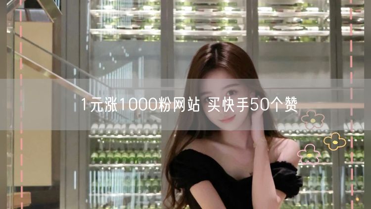 1元涨1000粉网站 买快手50个赞