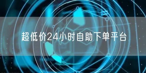 超低价24小时自助下单平台