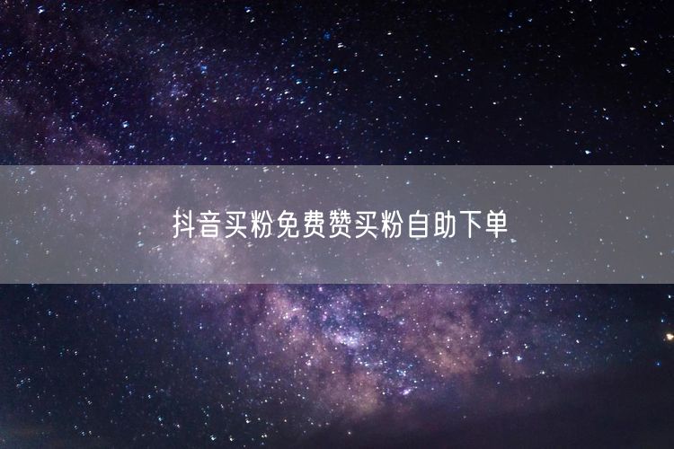 抖音买粉免费赞买粉自助下单