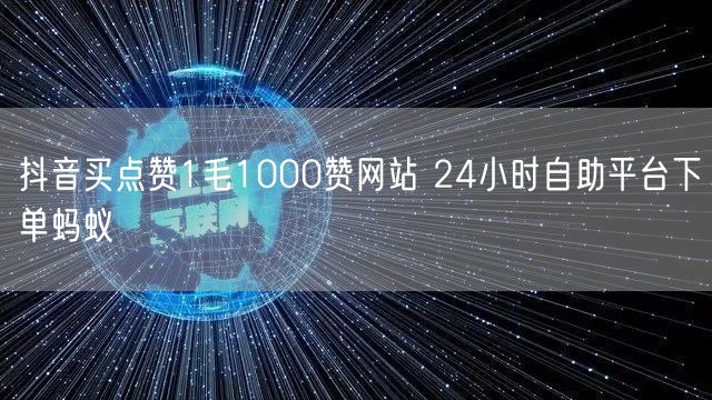 抖音买点赞1毛1000赞网站 24小时自助平台下单蚂蚁
