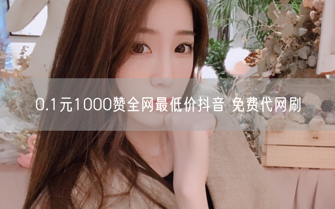 0.1元1000赞全网最低价抖音 免费代网刷