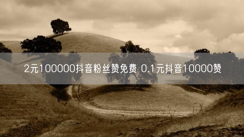 2元100000抖音粉丝赞免费 0.1元抖音10000赞
