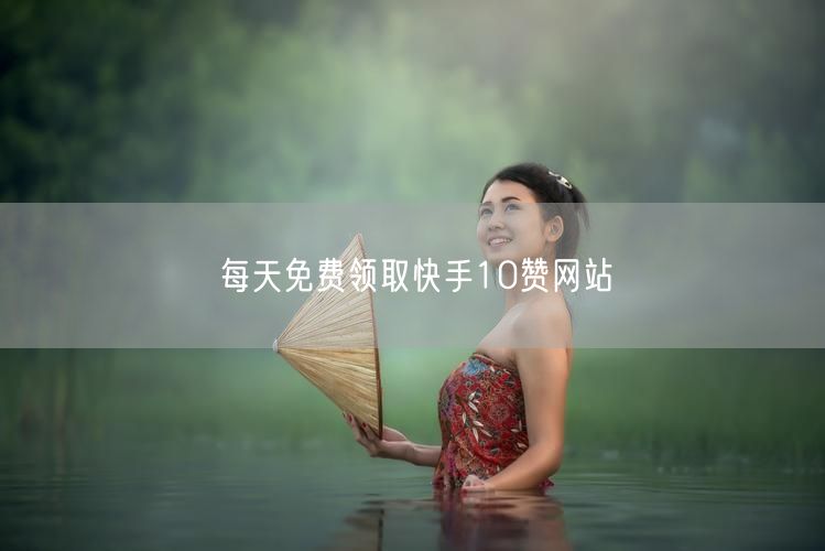 每天免费领取快手10赞网站