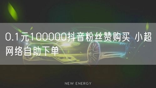 0.1元100000抖音粉丝赞购买 小超网络自助下单