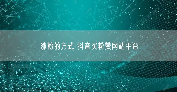 涨粉的方式 抖音买粉赞网站平台