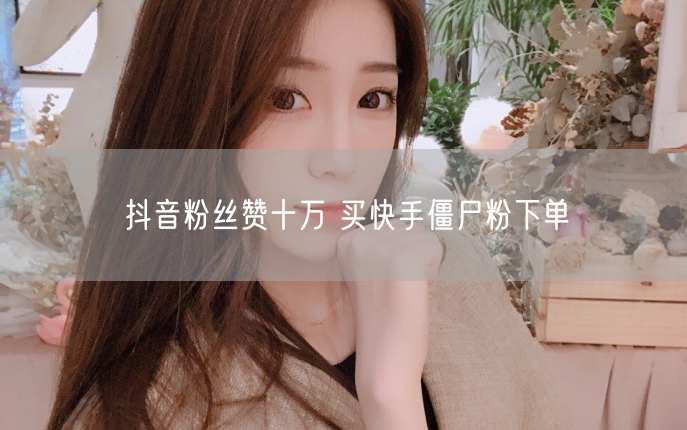 抖音粉丝赞十万 买快手僵尸粉下单