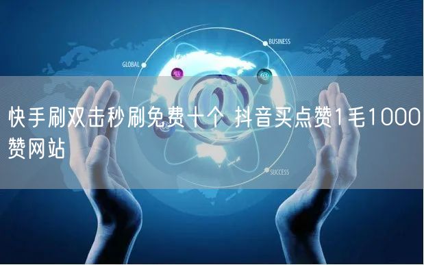 快手刷双击秒刷免费十个 抖音买点赞1毛1000赞网站