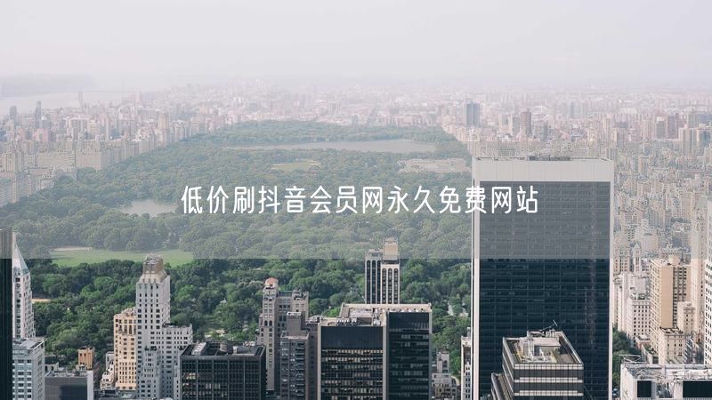 低价刷抖音会员网永久免费网站